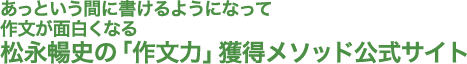 あっという間に書けるようになって　作文が面白くなる　松永暢史の「作文力」獲得メソッド公式サイト